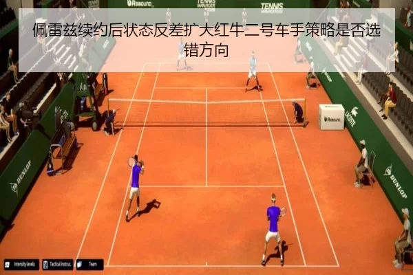 佩雷兹续约后状态反差扩大红牛二号车手策略是否选错方向
